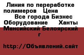 Линия по переработке полимеров › Цена ­ 2 000 000 - Все города Бизнес » Оборудование   . Ханты-Мансийский,Белоярский г.